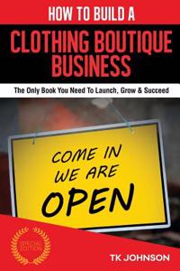 How to Build a Clothing Boutique Business: The Only Book You Need to Launch, Grow & Succeed