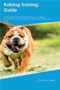 Bulldog Training Guide Bulldog Training Includes: Bulldog Tricks, Socializing, Housetraining, Agility, Obedience, Behavioral Training and More