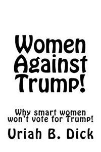 Women Against Trump!: Why Smart Women Aren't Voting for Trump!