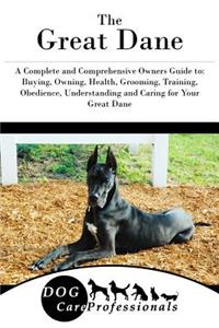 The Great Dane: A Complete and Comprehensive Owners Guide To: Buying, Owning, Health, Grooming, Training, Obedience, Understanding and Caring for Your Great Dane