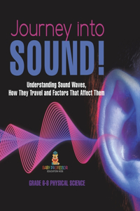 Journey into Sound! Understanding Sound Waves, How they Travel and Factors that Affect Them Grade 6-8 Physical Science