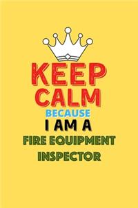 Keep Calm Because I Am A Fire Equipment Inspector - Funny Fire Equipment Inspector Notebook And Journal Gift