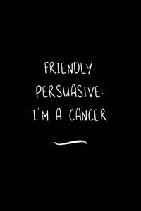 Friendly. Persuasive. I'm a Cancer