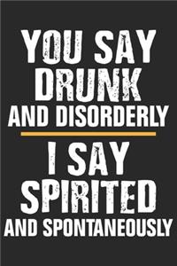 You say drunk and disorderly i say spirited and spontaneously