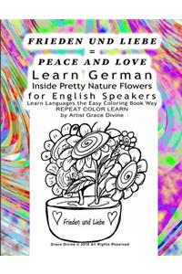 FRIEDEN UND LIEBE = PEACE AND LOVE Learn German Inside Pretty Nature Flowers for English Speakers Learn Languages the Easy Coloring Book Way REPEAT COLOR LEARN by Artist Grace Divine