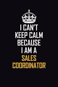I Can't Keep Calm Because I Am A Sales Coordinator