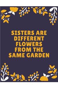 Sisters are different flowers from the same garden: Sister journal book - Best Gift For Sister - Journal For Cute Sister - 120 Pages - Large (8.5 x 11 inches)