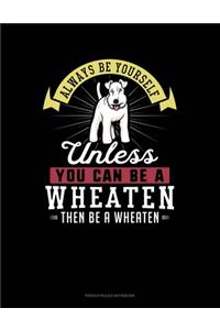 Always Be Yourself Unless You Can Be A Wheaten Then Be A Wheaten