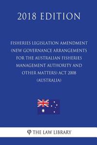 Fisheries Legislation Amendment (New Governance Arrangements for the Australian Fisheries Management Authority and Other Matters) ACT 2008 (Australia) (2018 Edition)