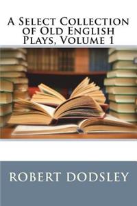 A Select Collection of Old English Plays, Volume 1
