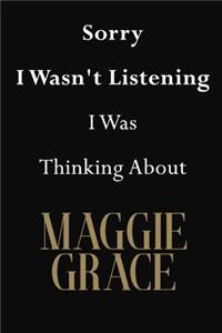 Sorry I Wasn't Listening I Was Thinking About Maggie Grace