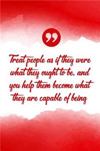 Treat People as If They Were What They Ought to Be, and You Help Them Become What They Are Capable of Being