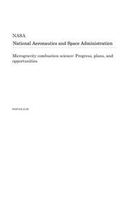 Microgravity Combustion Science: Progress, Plans, and Opportunities