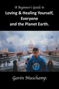 Beginner's Guide to Loving & Healing Yourself, Everyone and the Planet Earth
