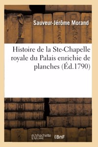 Histoire de la Ste-Chapelle Royale Du Palais Enrichie de Planches: Présentée À l'Assemblée-Nationale Le 1 Juillet 1790