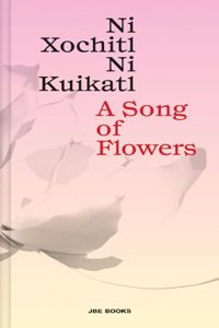 Song of Flowers: Ni Xochitl, Ni Kuikatl