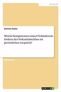 Welche Kompetenzen eines/r Verkäufers/in fördern den Verkaufsabschluss im persönlichen Gespräch?