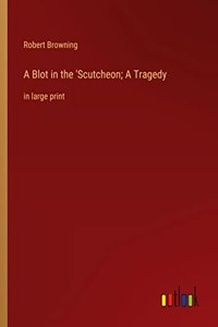 Blot in the 'Scutcheon; A Tragedy