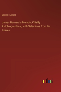 James Hurnard a Memoir, Chiefly Autobiographical, with Selections from his Poems