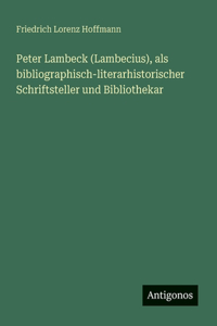 Peter Lambeck (Lambecius), als bibliographisch-literarhistorischer Schriftsteller und Bibliothekar