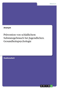 Prävention von schädlichem Substanzgebrauch bei Jugendlichen. Gesundheitspsychologie