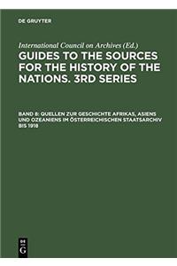 Quellen Zur Geschichte Afrikas, Asiens Und Ozeaniens Im Osterreichischen Staatsarchiv Bis 1918 (Guides to the Sources for the History of Nations, 3rd Series)