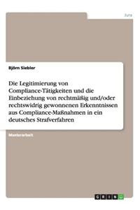 Die Legitimierung von Compliance-Tätigkeiten und die Einbeziehung von rechtmäßig/rechtswidrig gewonnenen Erkenntnissen in ein deutsches Strafverfahren