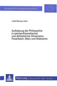 Aufhebung Der Philosophie in Zeichentheoretischer Und Aesthetischer Dimension- Feuerbach, Marx Und Nietzsche: Feuerbach, Marx Und Nietzsche