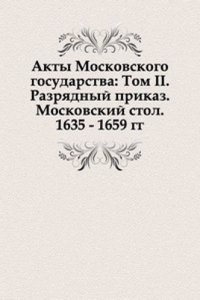 Akty Moskovskogo gosudarstva: Tom II. Razryadnyj prikaz. Moskovskij stol. 1635 - 1659 gg.