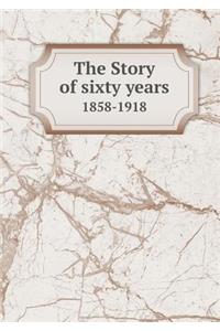 The Story of Sixty Years 1858-1918