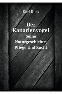 Der Kanarienvogel Seine Naturgeschichte, Pflege Und Zucht