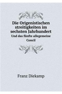 Die Origenistischen Streitigkeiten Im Sechsten Jahrhundert Und Das Fünfte Allegemeine Concil