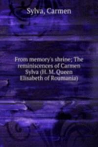 From memory's shrine; The reminiscences of Carmen Sylva (H. M. Queen Elisabeth of Roumania)