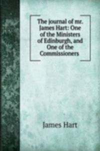 journal of mr. James Hart: One of the Ministers of Edinburgh, and One of the Commissioners .