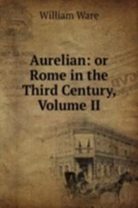 Aurelian: or Rome in the Third Century, Volume II