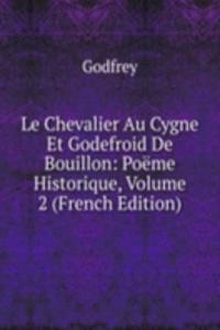 Le Chevalier Au Cygne Et Godefroid De Bouillon: Poeme Historique, Volume 2 (French Edition)