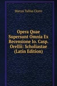 Opera Quae Supersunt Omnia Ex Recensione Io. Casp. Orellii: Scholiastae (Latin Edition)