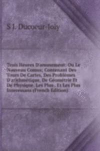 Trois Heures D'amusement: Ou Le Nouveau Comus; Contenant Des Tours De Cartes, Des Problemes D'arithmetique, De Geometrie Et De Physique, Les Plus . Et Les Plus Interessans (French Edition)