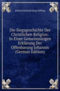 Die Siegsgeschichte Der Christlichen Religion: In Einer Gemeinnuzigen Erklarung Der Offenbarung Johannis (German Edition)