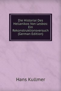 Die Historiai Des Hellanikos Von Lesbos: Ein Rekonstruktionsversuch (German Edition)