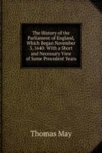 History of the Parliament of England, Which Began November 3, 1640: With a Short and Necessary View of Some Precedent Years