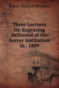 Three Lectures On Engraving Delivered at the Surrey Institution in . 1809