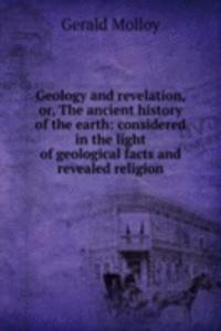 Geology and revelation, or, The ancient history of the earth: considered in the light of geological facts and revealed religion