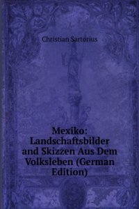 Mexiko: Landschaftsbilder and Skizzen Aus Dem Volksleben (German Edition)