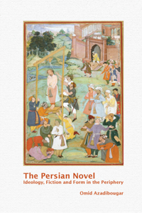 The Persian Novel: Ideology, Fiction and Form in the Periphery