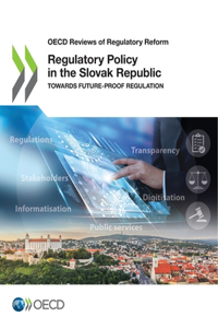 OECD Reviews of Regulatory Reform Regulatory Policy in the Slovak Republic Towards Future-Proof Regulation