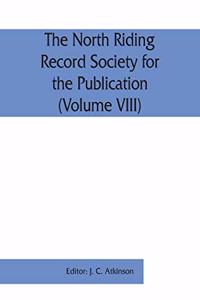 North Riding Record Society for the Publication of Original Documents relating to the North Riding of the County of York (Volume VIII) Quarter sessions records