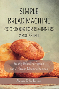 Simple Bread Machine Cookbook for Beginners - 2 Books in 1