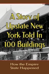 Story of Upstate New YorkTold in 100 Buildings