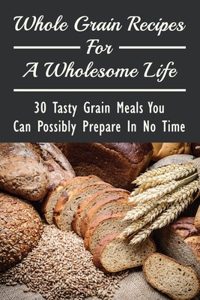 Whole Grain Recipes For A Wholesome Life